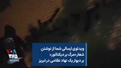 ویدئوی ارسالی شما از نوشتن شعار «مرگ بر دیکتاتور» بر دیوار یک نهاد نظامی در تبریز