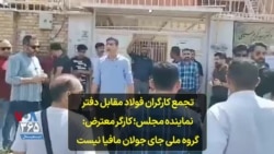 تجمع کارگران فولاد مقابل دفتر نماینده مجلس؛ کارگر معترض: گروه ملی جای جولان مافیا نیست