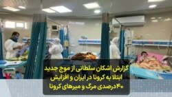 گزارش اشکان سلطانی از موج جدید ابتلا به کرونا در ایران و افزایش ۴۰درصدی مرگ و میرهای کرونا