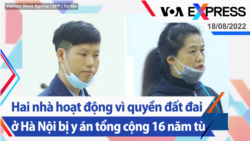 Hai nhà hoạt động vì quyền đất đai ở Hà Nội bị y án tổng cộng 16 năm tù | Truyền hình VOA 18/8/22