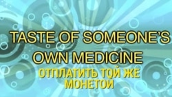 «Английский за минуту» - A taste of own medicine - Отплатить той же монетой