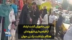 ترس ماموران گشت ارشاد از فیلمبرداری شهروندان هنگام بازداشت یک زن جوان