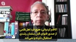 کاظم کردوانی: هیچ فرد اهل‌قلمی از صدور فتوای قتل سلمان رشدی استقبال نکرده و نمی‌کند