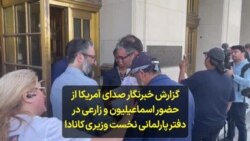 گزارش خبرنگار صدای آمریکا از حضور اسماعیلیون و زارعی در دفتر پارلمانی نخست وزیری کانادا