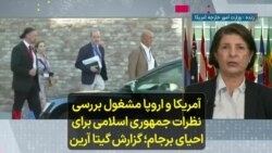 آمریکا و اروپا مشغول بررسی نظرات جمهوری اسلامی برای احیای برجام؛ گزارش گیتا آرین