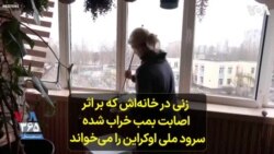  زنی در خانه‌اش که بر اثر اصابت بمب خراب شده سرود ملی اوکراین را می‌خواند