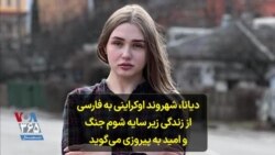 دیانا، شهروند اوکراینی به فارسی از زندگی زیر سایه شوم جنگ و امید به پیروزی می‌گوید