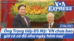 Ông Trọng tiếp ĐS Mỹ: ‘Việt Nam chưa bao giờ có cơ đồ như ngày hôm nay’ | Truyền hình VOA 27/4/22
