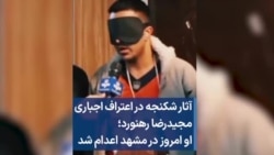 آثار شکنجه در اعتراف اجباری مجیدرضا رهنورد؛ او امروز در مشهد اعدام شد