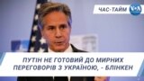 Путін не готовий до мирних переговорів з Україною, - Блінкен. ЧАС-ТАЙМ