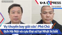 Vụ ‘chuyến bay giải cứu’: Phó Chủ tịch Hà Nội và cựu Đại sứ tại Nhật bị bắt | Truyền hình VOA 23/12/22