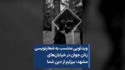ویدئویی منتسب به شعارنویسی زنان جوان در خیابان‌های مشهد: بیزارم از دین شما 