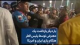 بار دیگر بازداشت یک معترض توسط پلیس قطر هنگام بازی ایران و آمریکا