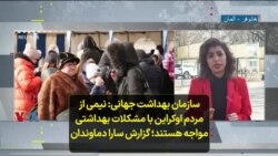 سازمان بهداشت جهانی: نیمی از مردم اوکراین با مشکلات بهداشتی مواجه ‌هستند؛ گزارش سارا دماوندان