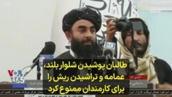  طالبان پوشیدن شلوار بلند، عمامه و تراشیدن ریش را برای کارمندان ممنوع کرد 