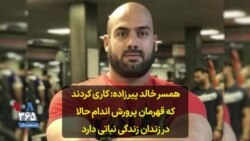 همسر خالد پیرزاده: کاری کردند که قهرمان پرورش اندام حالا در زندان زندگی نباتی دارد