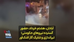 آبادان، هشتم خرداد، حضور گسترده نیروهای حکومتی؛ تیراندازی و شلیک گاز اشک‌آور