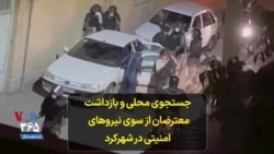 جستجوی محلی و بازداشت معترضان از سوی نیروهای امنیتی در شهرکرد