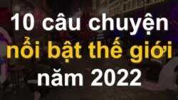 10 câu chuyện nổi bật thế giới năm 2022 