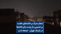 شعار «مرگ بر خامنه‌ای، لعنت بر خمینی» از پشت بام خانه‌ها در نارمک تهران - جمعه شب 