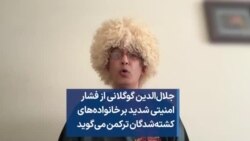 جلال‌الدین گوگلانی از فشار امنیتی شدید بر خانواده‌های کشته‌شدگان ترکمن می‌گوید