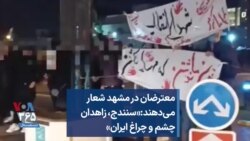 معترضان در مشهد شعار می‌دهند:«سنندج، زاهدان چشم و چراغ ایران»