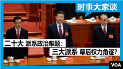 时事大家谈：二十大派系政治难题：三大派系幕后权力角逐？
