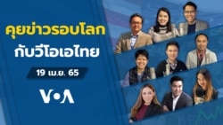 คุยข่าวรอบโลกกับวีโอเอไทย ประจำวันอังคารที่ 19 เมษายน 2565 ตามเวลาประเทศไทย