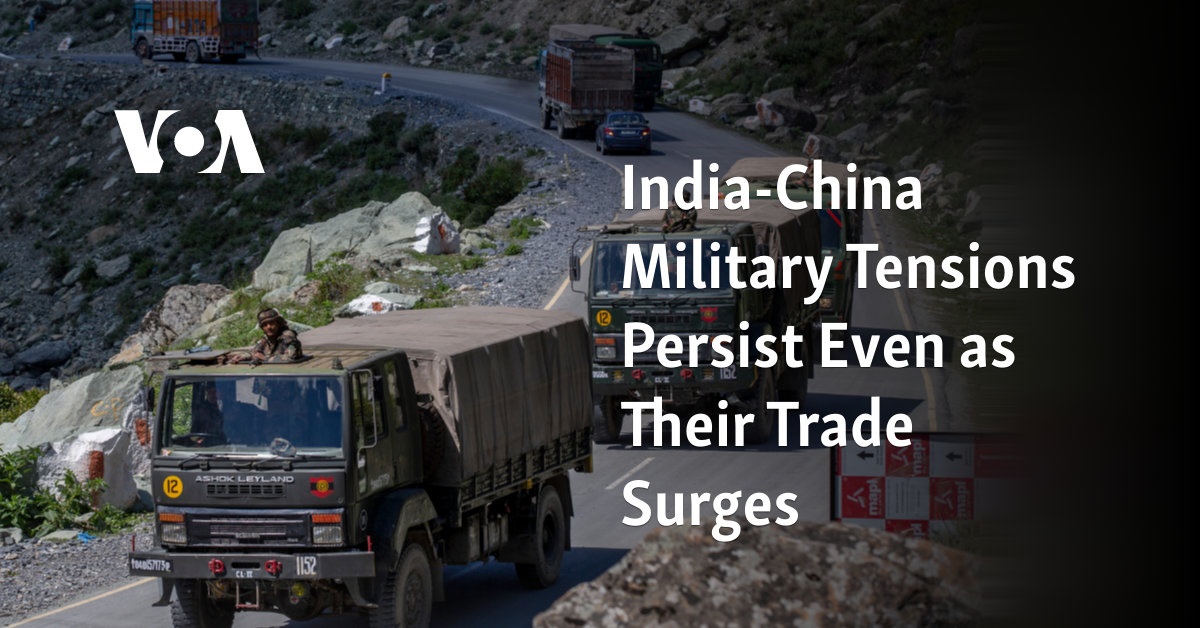 India-China Military Tensions Persist Even as Their Trade Surges 