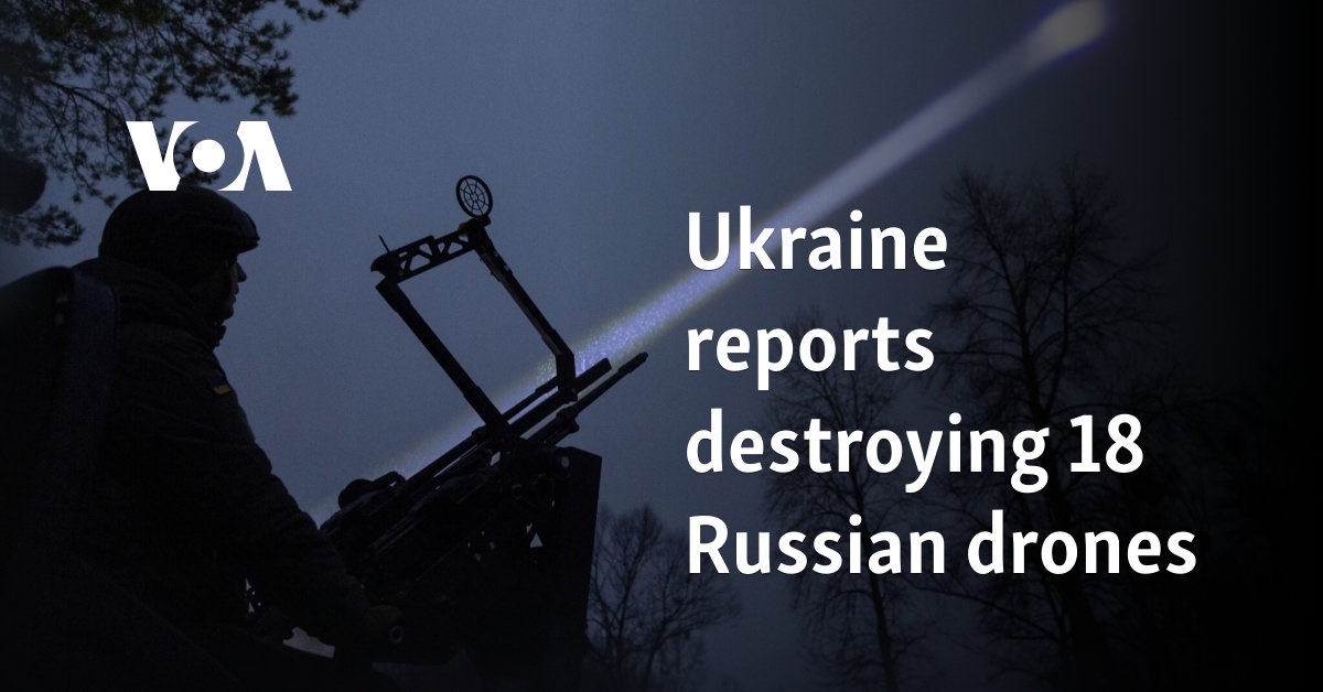 Ukraine reports destroying 18 Russian drones