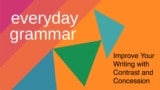 Everyday Grammar - Improve Your Writing with Contrast and Concession