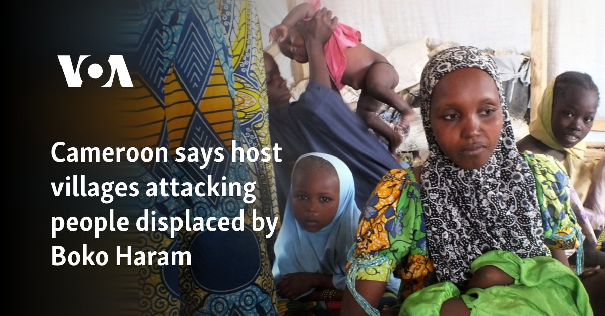 Cameroon says host villages attacked people displaced by Boko Haram