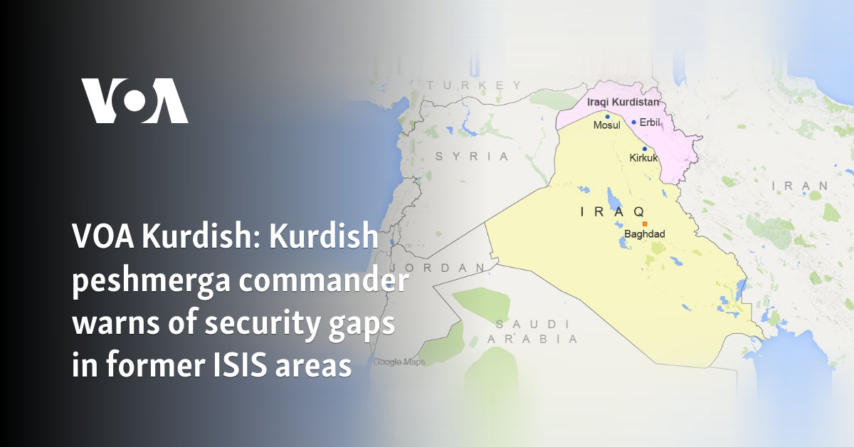 VOA Kurdish: Kurdish peshmerga commander warns of security gaps in former ISIS areas 