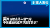 时事大家谈：美国连续击落入侵气球，中国威胁已成两党高度共识？