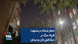 شعار شبانه در مشهد؛ فریاد مرگ بر دیکتاتور زنان و مردان