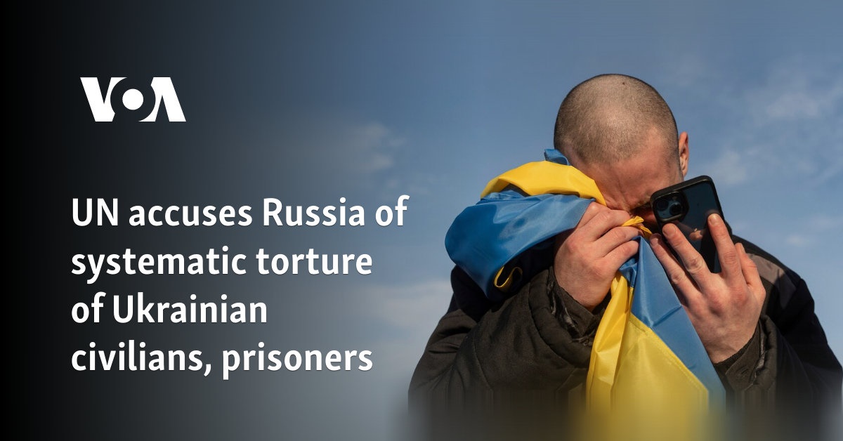 UN accuses Russia of systematic torture of Ukrainian civilians, prisoners