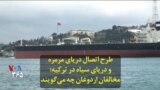 طرح اتصال دریای مرمره و دریای سیاه در ترکیه؛ مخالفان اردوغان چه می‌گویند