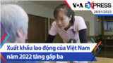 Xuất khẩu lao động của Việt Nam năm 2022 tăng gấp ba | Truyền hình VOA 26/1/23
