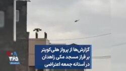 گزارش‌ها از پرواز هلی‌کوپتر بر فراز مسجد مکی زاهدان در آستانه جمعه اعتراضی
