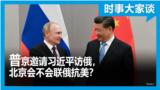 时事大家谈：普京邀请习近平访俄，北京会不会联俄抗美？