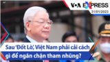 Sau ‘Đốt Lò’, Việt Nam phải cải cách gì để ngăn chặn tham nhũng? | Truyền hình VOA 31/1/23
