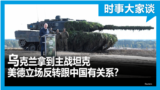 时事大家谈：乌克兰得到主战坦克,美德立场反转跟中国有关系？