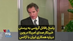 پاسخ رافائل گروسی به پرسش‌ خبرنگار صدای آمریکا در وین درباره همکاری ایران با آژانس 