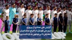 گزارش علی عمادی از پیروزی تیم ملی فوتبال؛ از اخراج تماشاچیان معترض تا بی‌توجهی به بازداشت وریا