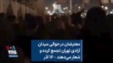 معترضان در حوالی میدان آزادی تهران تجمع کرده و شعار می‌دهند – ۱۶ آذر