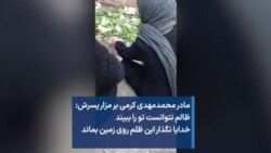مادر محمدمهدی کرمی بر مزار پسرش: ظالم نتوانست تو را ببیند خدایا نگذار این ظلم روی زمین بماند