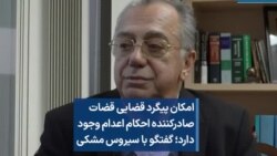 امکان پیگرد قضایی قضات صادرکننده احکام اعدام وجود دارد؛ گفتگو با سیروس مشکی