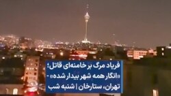  فریاد مرگ بر خامنه‌ای قاتل؛ «انگار همه شهر بیدار شده» - تهران، ستارخان