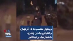 ویدئوی منتسب به ۱۵ آذر تهران و اعتراض یک زن چادری با شعار مرگ بر دیکتاتور