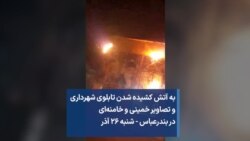 به آتش کشیده شدن تابلوی شهرداری و تصاویر خمینی و خامنه‌ای در بندرعباس - شنبه ۲۶ آذر